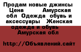 Продам новые джинсы › Цена ­ 700 - Амурская обл. Одежда, обувь и аксессуары » Женская одежда и обувь   . Амурская обл.